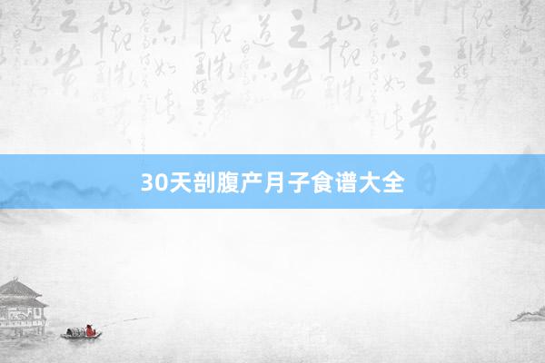 30天剖腹产月子食谱大全